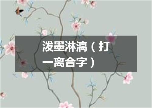 泼墨淋漓（打一离合字）