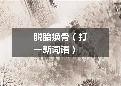 脱胎换骨（打一新词语）