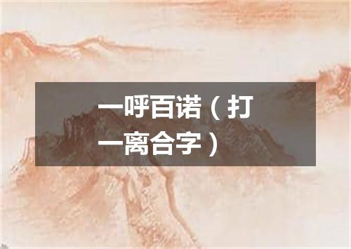 一呼百诺（打一离合字）