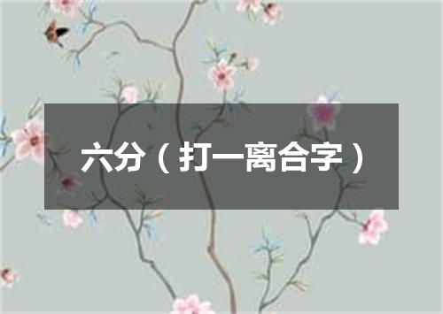 六分（打一离合字）