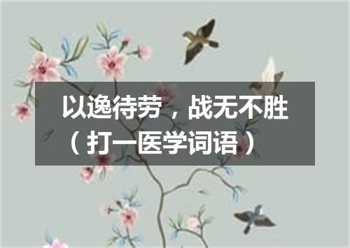 以逸待劳，战无不胜（打一医学词语）