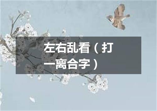 左右乱看（打一离合字）