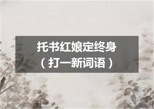 托书红娘定终身（打一新词语）
