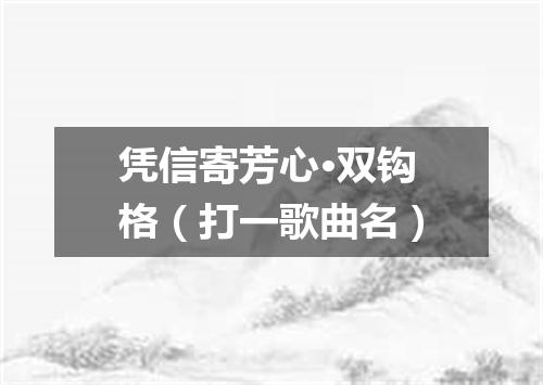 凭信寄芳心·双钩格（打一歌曲名）