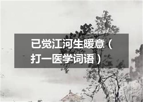 已觉江河生暖意（打一医学词语）