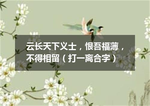 云长天下义士，恨吾福薄，不得相留（打一离合字）
