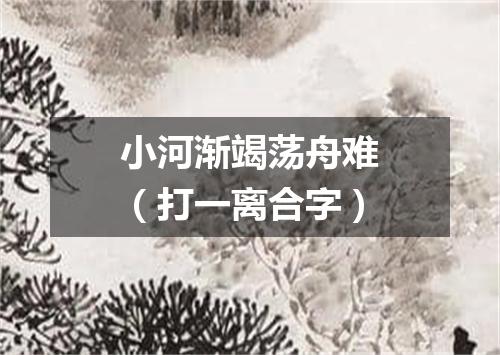 小河渐竭荡舟难（打一离合字）