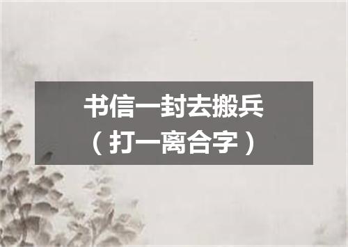 书信一封去搬兵（打一离合字）