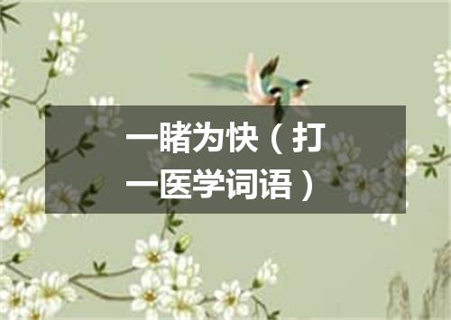 一睹为快（打一医学词语）