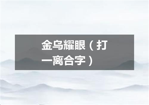 金乌耀眼（打一离合字）