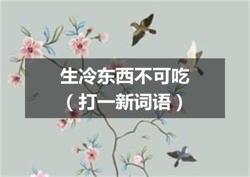 生冷东西不可吃（打一新词语）