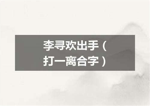 李寻欢出手（打一离合字）