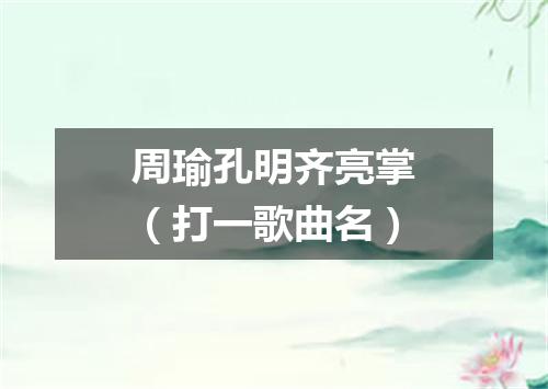周瑜孔明齐亮掌（打一歌曲名）