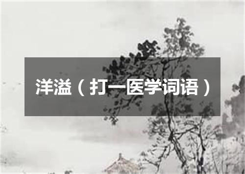 洋溢（打一医学词语）
