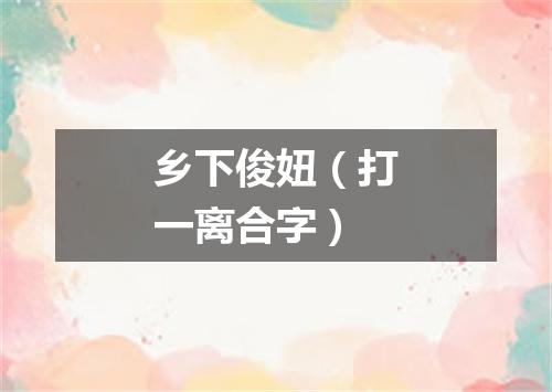 乡下俊妞（打一离合字）