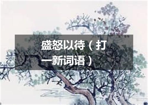 盛怒以待（打一新词语）