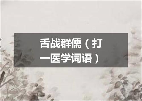 舌战群儒（打一医学词语）