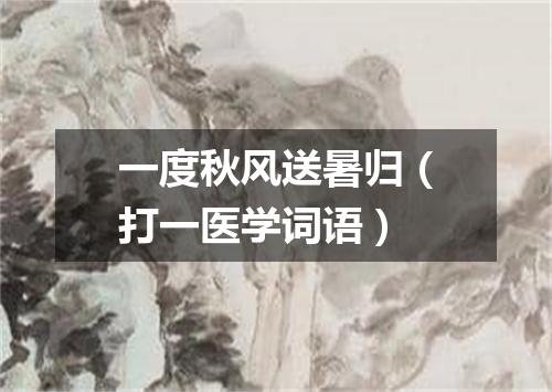 一度秋风送暑归（打一医学词语）