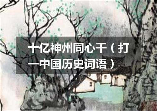 十亿神州同心干（打一中国历史词语）