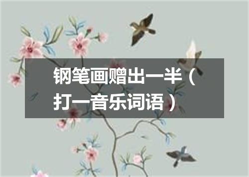 钢笔画赠出一半（打一音乐词语）