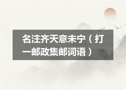 名注齐天意未宁（打一邮政集邮词语）
