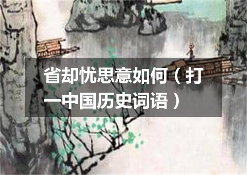 省却忧思意如何（打一中国历史词语）