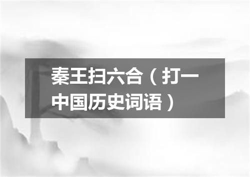 秦王扫六合（打一中国历史词语）