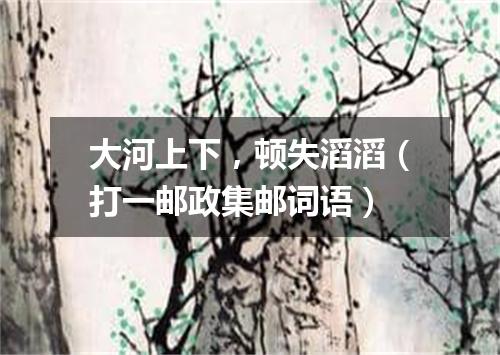 大河上下，顿失滔滔（打一邮政集邮词语）