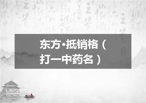东方·抵销格（打一中药名）