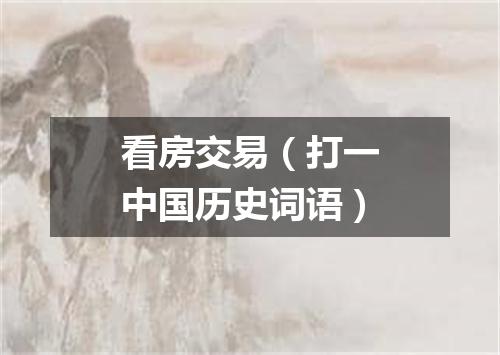 看房交易（打一中国历史词语）