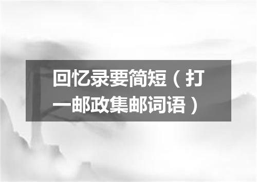 回忆录要简短（打一邮政集邮词语）