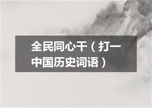 全民同心干（打一中国历史词语）