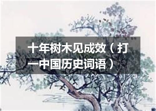 十年树木见成效（打一中国历史词语）