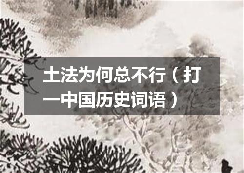 土法为何总不行（打一中国历史词语）