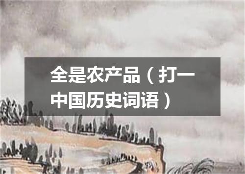 全是农产品（打一中国历史词语）