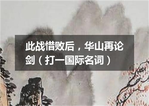 此战惜败后，华山再论剑（打一国际名词）