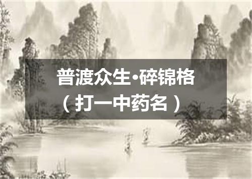 普渡众生·碎锦格（打一中药名）