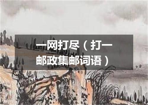 一网打尽（打一邮政集邮词语）