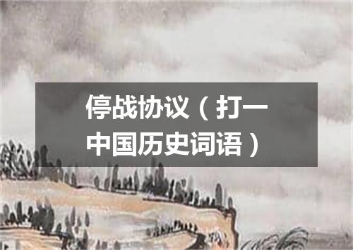 停战协议（打一中国历史词语）