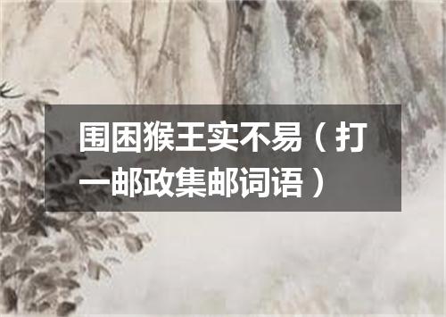 围困猴王实不易（打一邮政集邮词语）