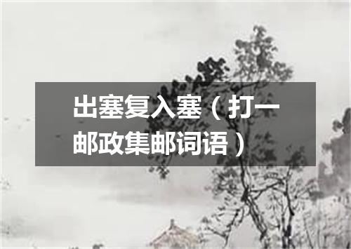 出塞复入塞（打一邮政集邮词语）