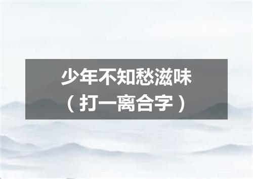 少年不知愁滋味（打一离合字）
