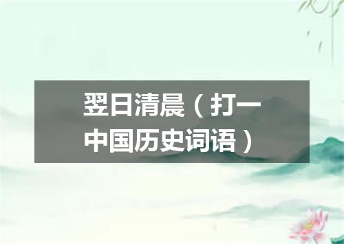 翌日清晨（打一中国历史词语）