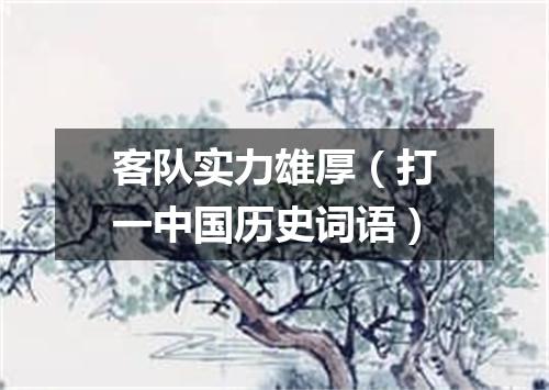 客队实力雄厚（打一中国历史词语）