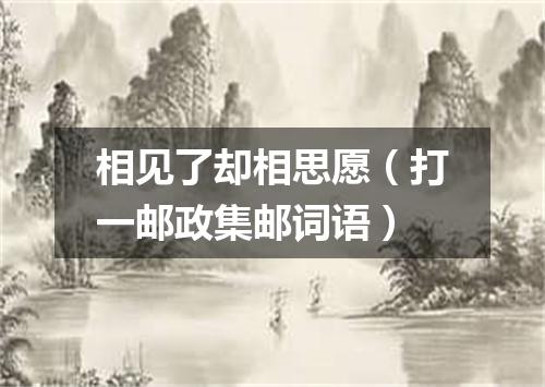 相见了却相思愿（打一邮政集邮词语）