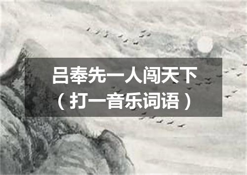 吕奉先一人闯天下（打一音乐词语）