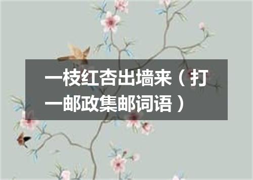 一枝红杏出墙来（打一邮政集邮词语）