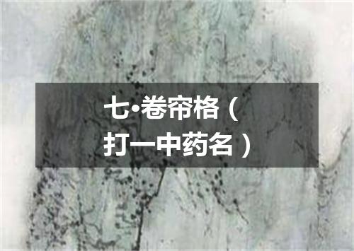 七·卷帘格（打一中药名）