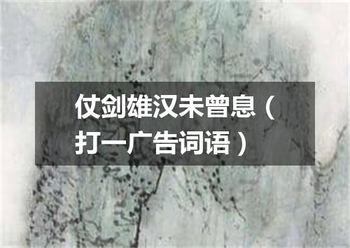 仗剑雄汉未曾息（打一广告词语）