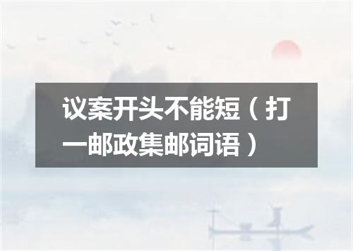 议案开头不能短（打一邮政集邮词语）